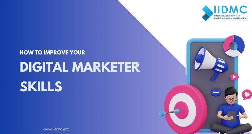How to Improve Your Digital Marketer Skills
