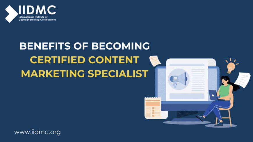 Benefits of Becoming a Certified Content Marketing Specialist