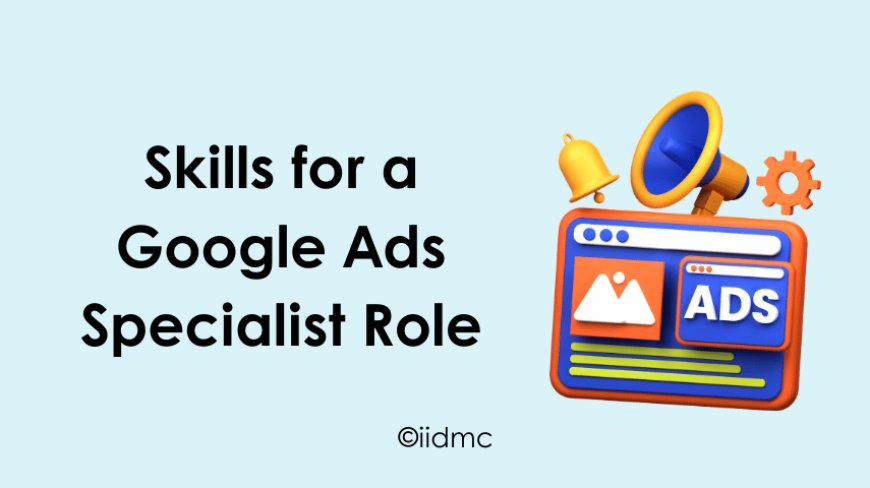 Skills for a Google Ads Specialist Role