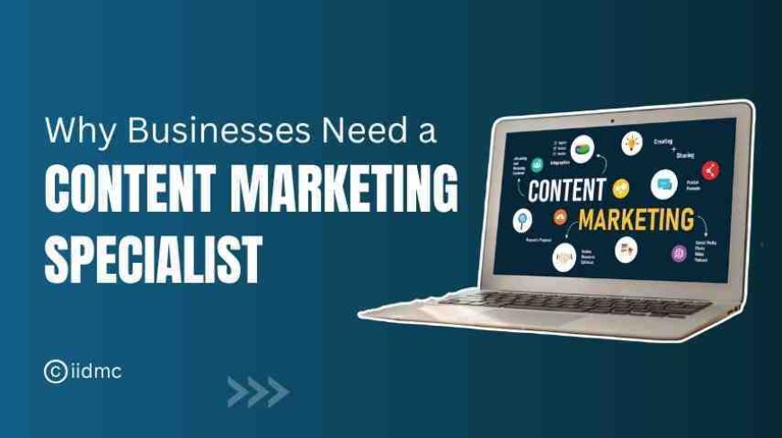 Why Every Business Needs a Content Marketing Specialist