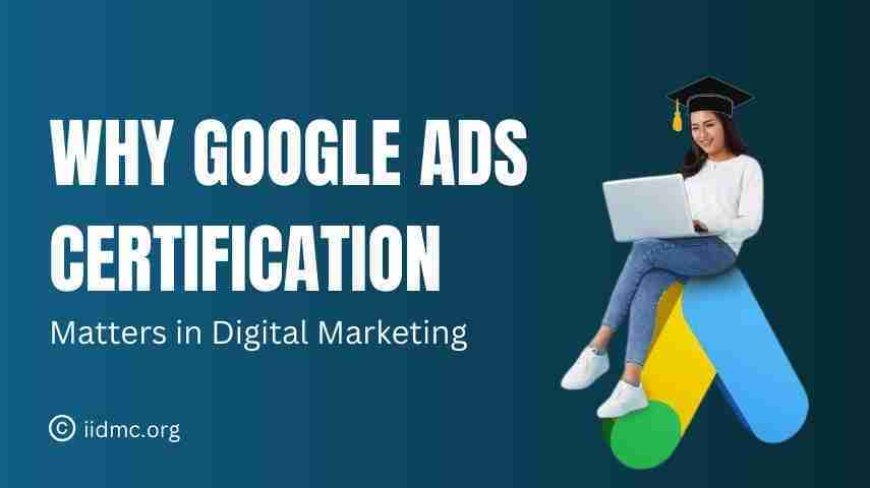 Why Google Ads Certification Matters in Digital Marketing