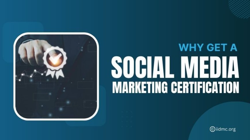 Why You Should Consider a Certification in Social Media Marketing